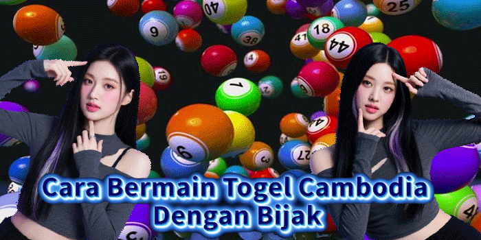 Cara Bermain Togel Cambodia Dengan Bijak