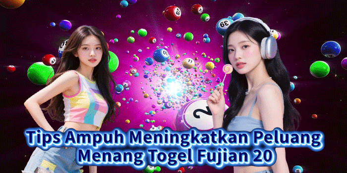 Tips Ampuh Meningkatkan Peluang Menang Togel Fujian 20