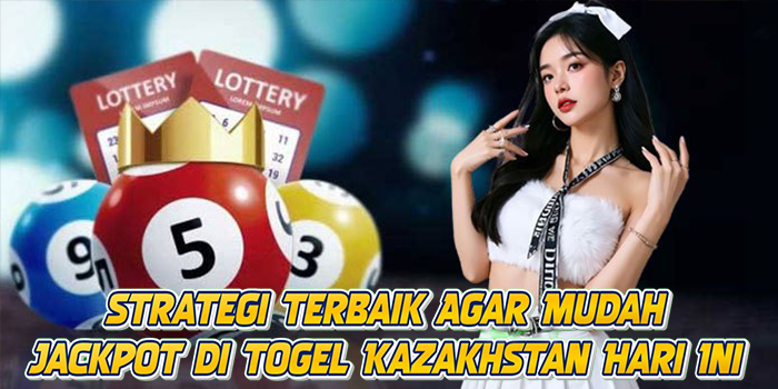 Strategi Terbaik Agar Mudah Jackpot di Togel Kazakhstan Hari Ini